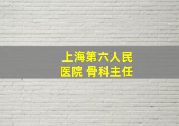 上海第六人民医院 骨科主任